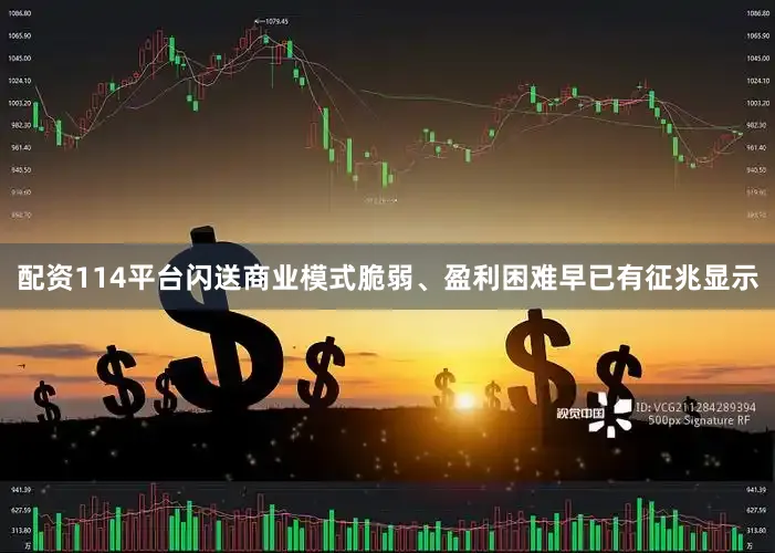 配资114平台闪送商业模式脆弱、盈利困难早已有征兆显示