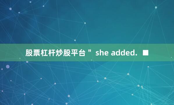 股票杠杆炒股平台＂ she added.  ■