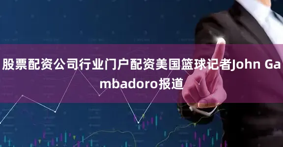股票配资公司行业门户配资美国篮球记者John Gambadoro报道