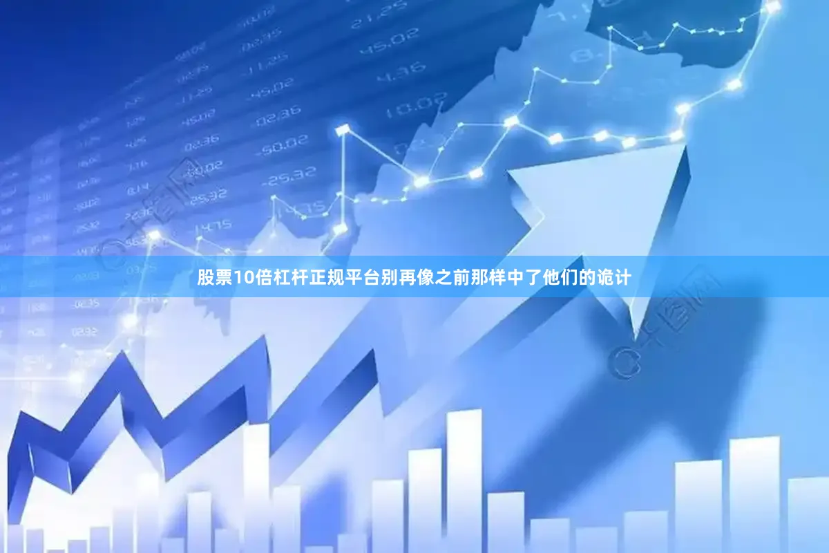 股票10倍杠杆正规平台别再像之前那样中了他们的诡计