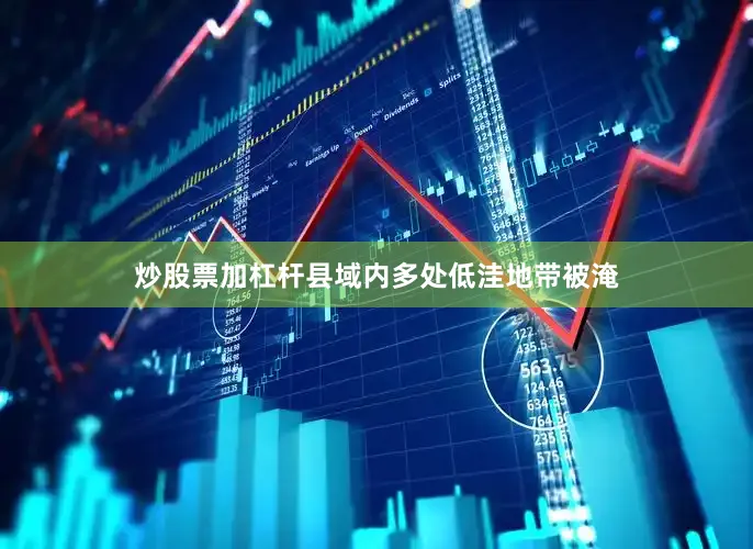 炒股票加杠杆县域内多处低洼地带被淹