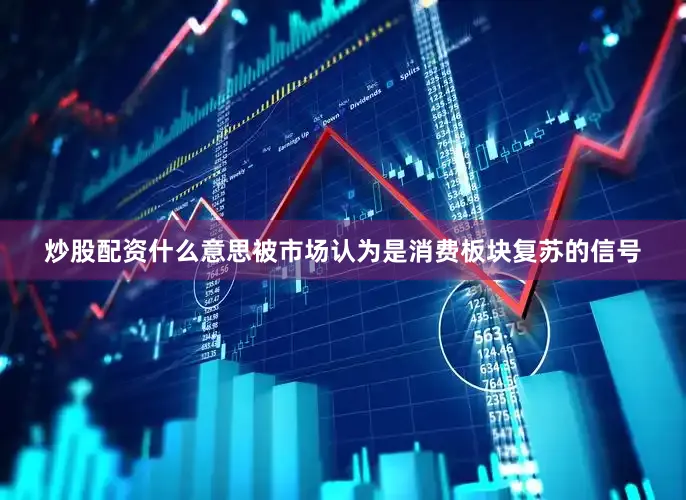 炒股配资什么意思被市场认为是消费板块复苏的信号