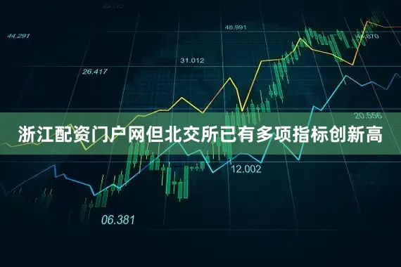 浙江配资门户网但北交所已有多项指标创新高