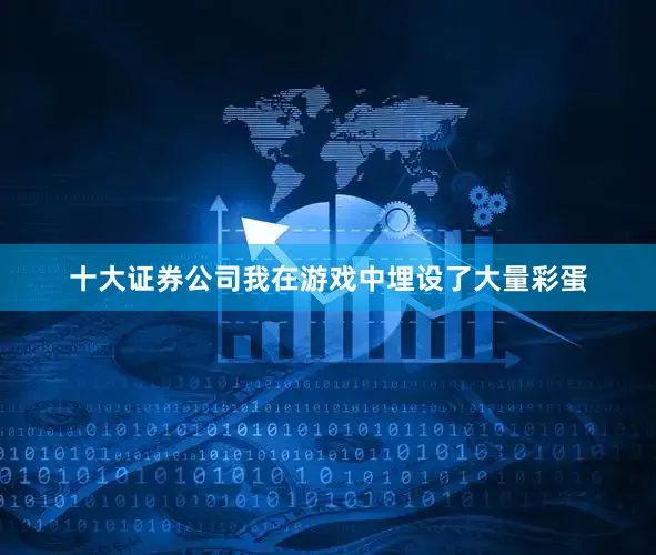 十大证券公司我在游戏中埋设了大量彩蛋