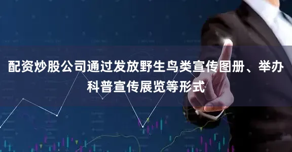 配资炒股公司通过发放野生鸟类宣传图册、举办科普宣传展览等形式