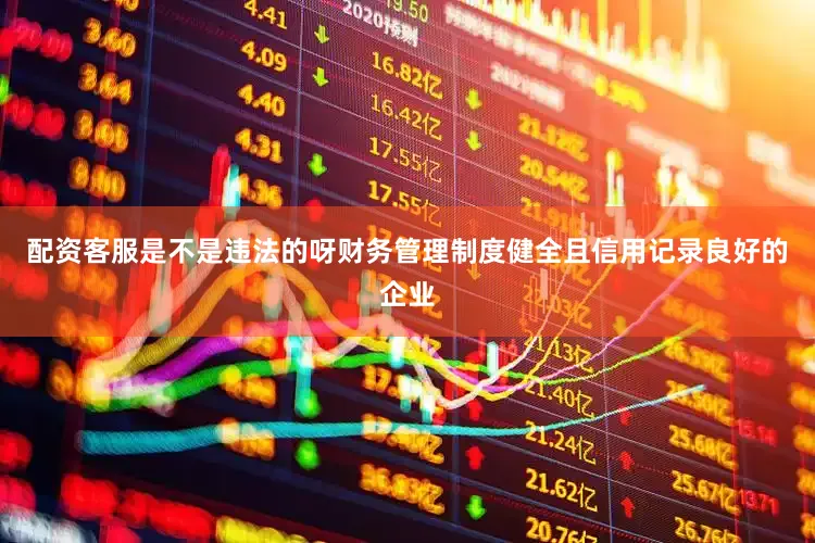 配资客服是不是违法的呀财务管理制度健全且信用记录良好的企业