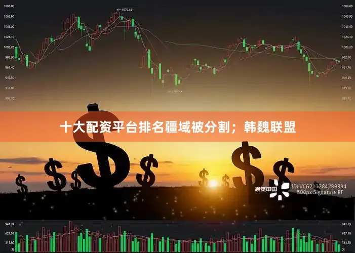 十大配资平台排名疆域被分割；韩魏联盟