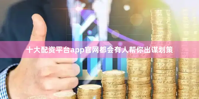 十大配资平台app官网都会有人帮你出谋划策