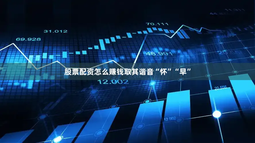 股票配资怎么赚钱取其谐音“怀”“早”