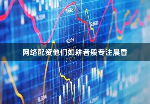 网络配资他们如耕者般专注晨昏