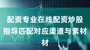 配资专业在线配资炒股指导匹配对应渠道与素材