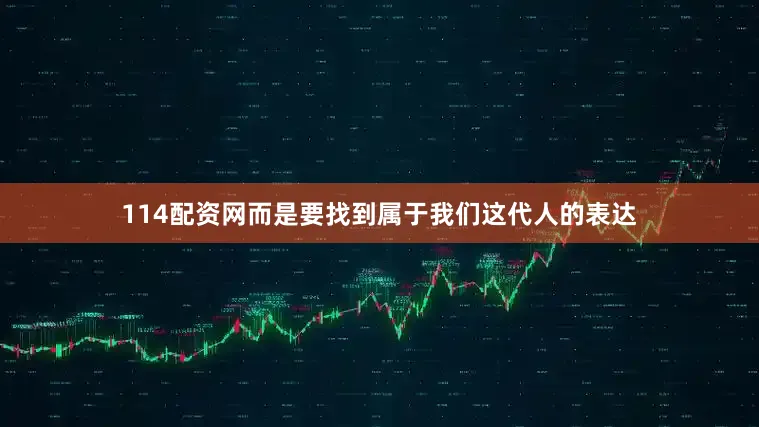 114配资网而是要找到属于我们这代人的表达