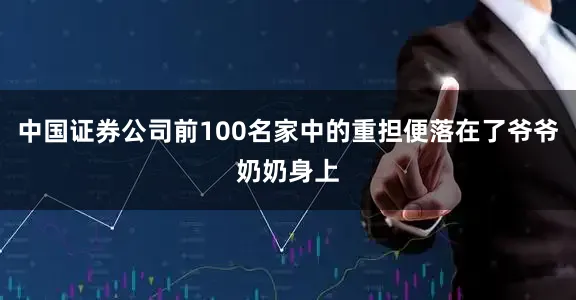 中国证券公司前100名家中的重担便落在了爷爷奶奶身上
