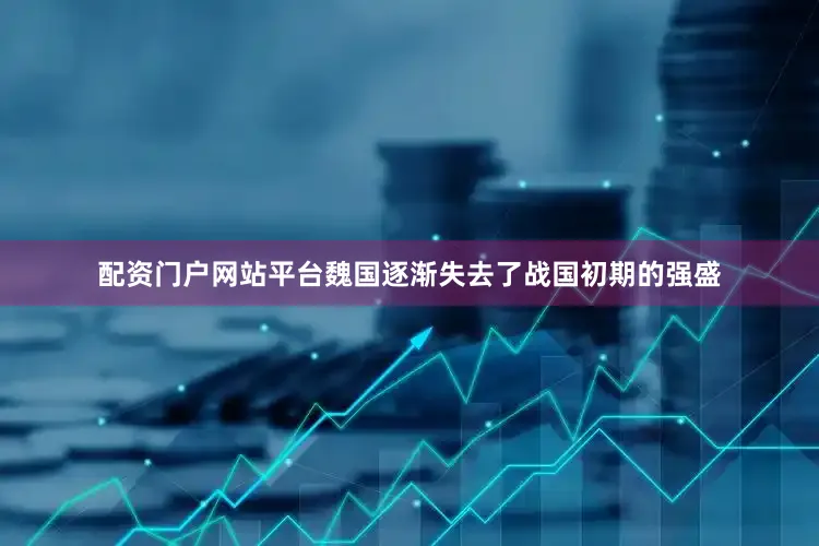 配资门户网站平台魏国逐渐失去了战国初期的强盛
