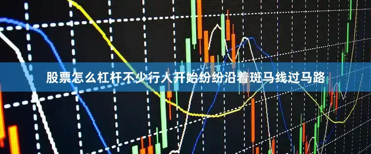 股票怎么杠杆不少行人开始纷纷沿着斑马线过马路