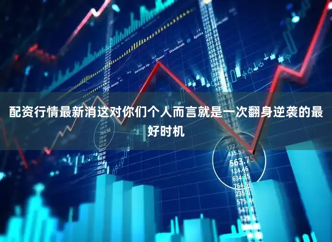 配资行情最新消这对你们个人而言就是一次翻身逆袭的最好时机