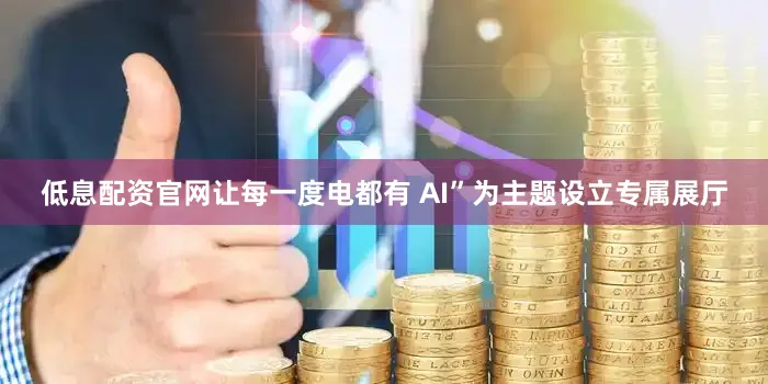 低息配资官网让每一度电都有 AI”为主题设立专属展厅