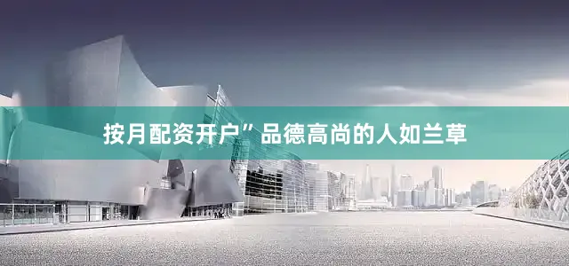 按月配资开户”品德高尚的人如兰草