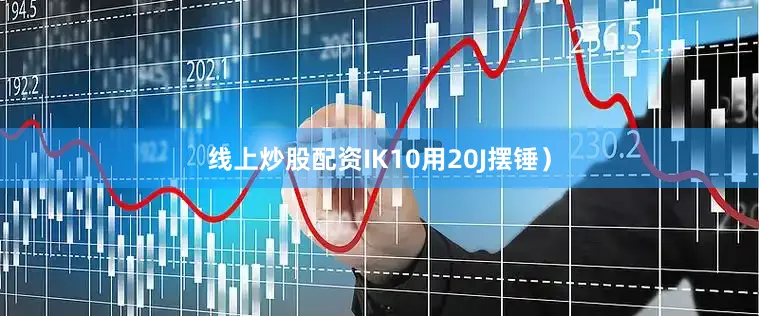 线上炒股配资IK10用20J摆锤）
