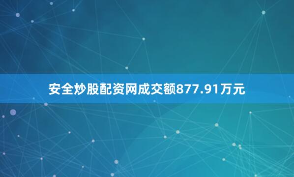 安全炒股配资网成交额877.91万元