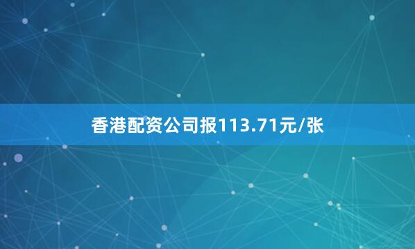 香港配资公司报113.71元/张